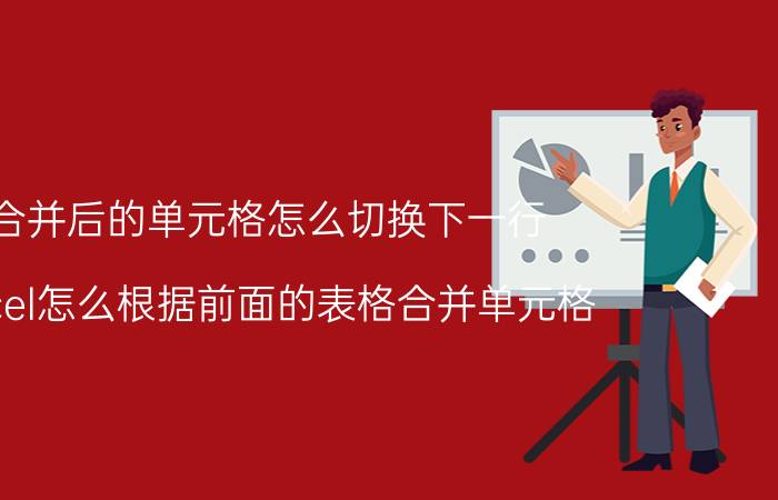 合并后的单元格怎么切换下一行 excel怎么根据前面的表格合并单元格？